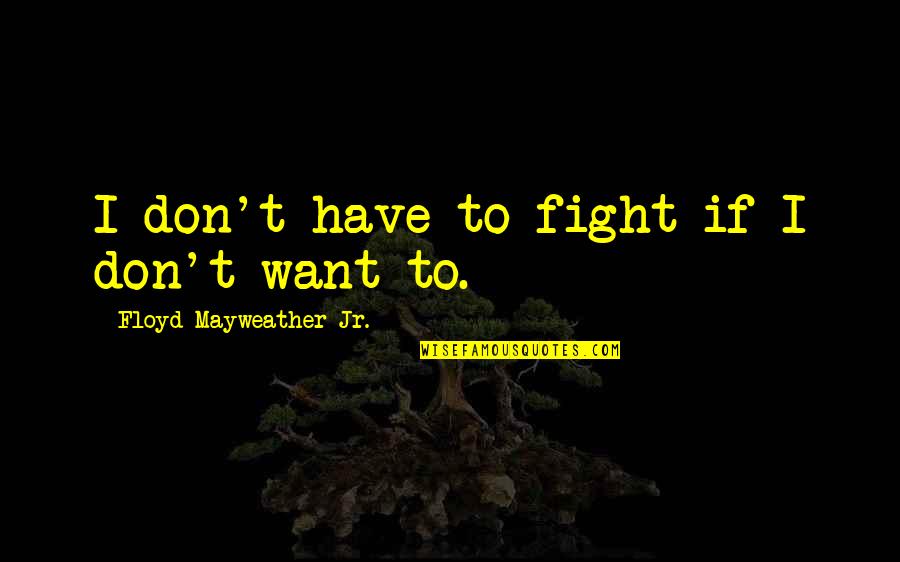 You Were The Fastest Sperm Quotes By Floyd Mayweather Jr.: I don't have to fight if I don't