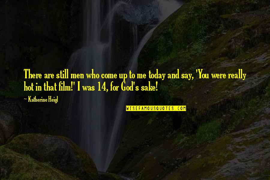 You Were There For Me Quotes By Katherine Heigl: There are still men who come up to