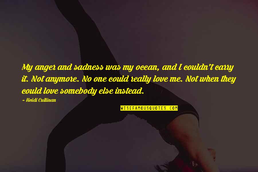 You Were There For Me When No One Else Was Quotes By Heidi Cullinan: My anger and sadness was my ocean, and You Were There For Me When No One Else Was Quotes By Heidi Cullinan: My anger and sadness was my ocean, and