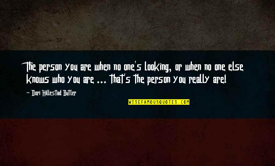 You Were There When No One Else Was Quotes By Dori Hillestad Butler: The person you are when no one's looking,