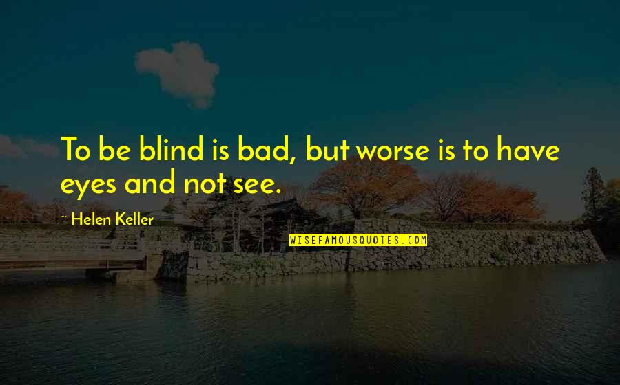 You Were Too Blind To See Quotes By Helen Keller: To be blind is bad, but worse is You Were Too Blind To See Quotes By Helen Keller: To be blind is bad, but worse is