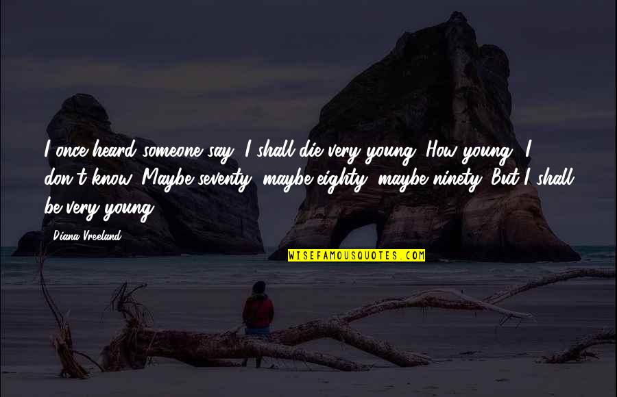 You Were Too Young To Die Quotes By Diana Vreeland: I once heard someone say, I shall die You Were Too Young To Die Quotes By Diana Vreeland: I once heard someone say, I shall die