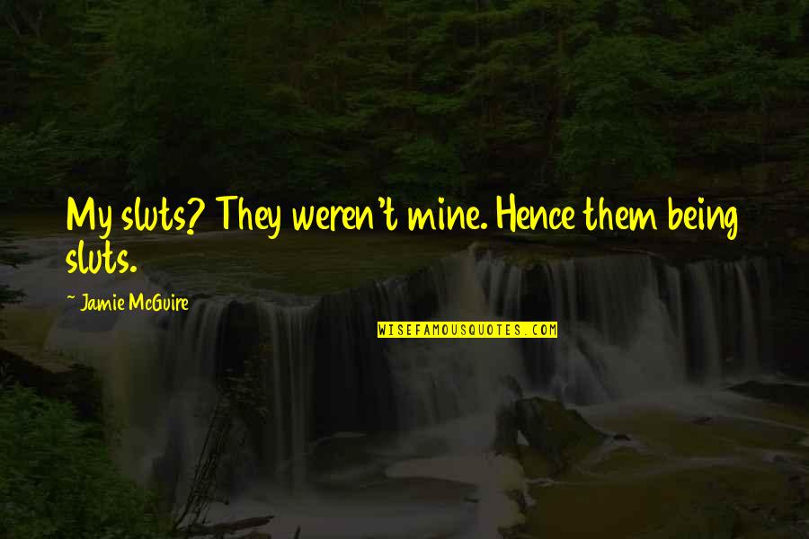 You Weren't Even Mine Quotes By Jamie McGuire: My sluts? They weren't mine. Hence them being