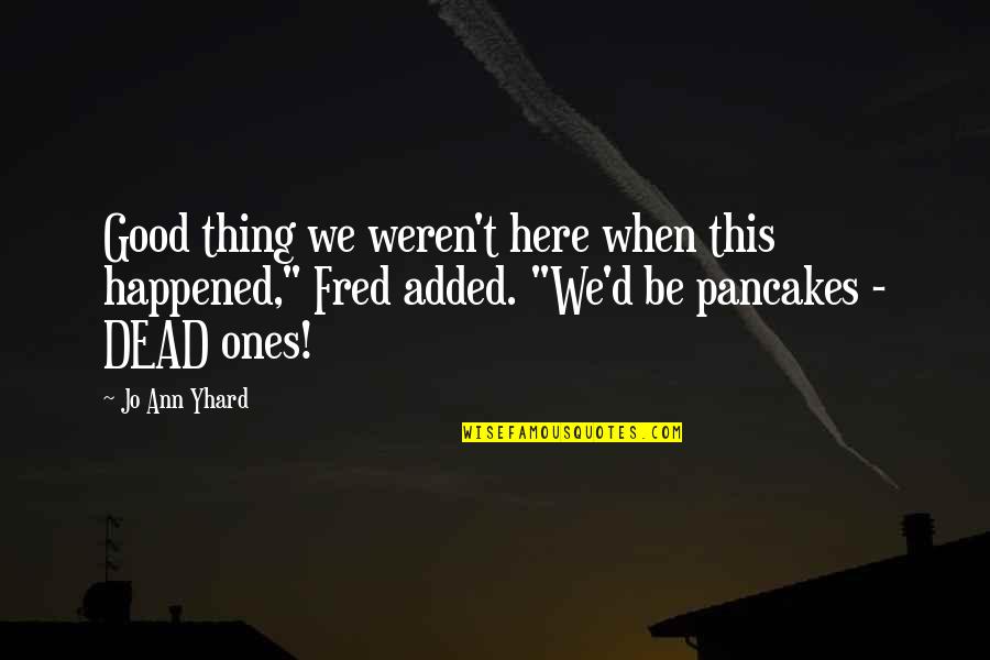 You Weren't Even Mine Quotes By Jo Ann Yhard: Good thing we weren't here when this happened,"