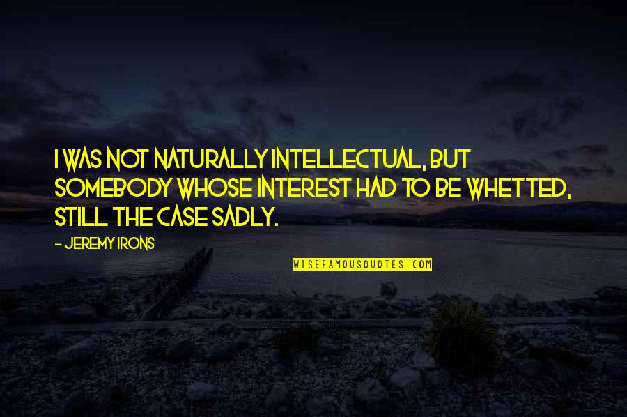 You Weren't Meant For Me Quotes By Jeremy Irons: I was not naturally intellectual, but somebody whose