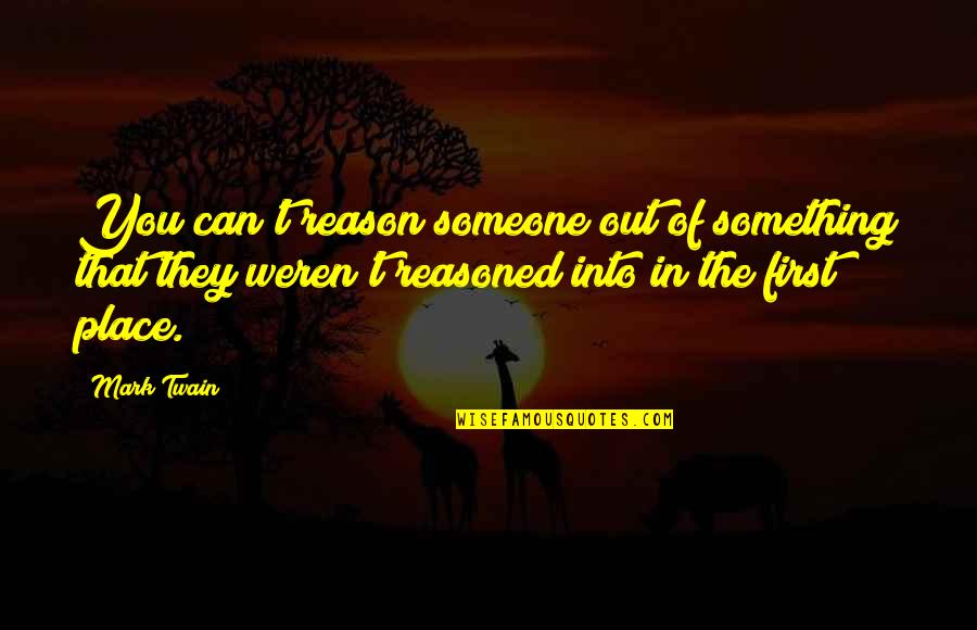 You Weren't My First Quotes By Mark Twain: You can't reason someone out of something that