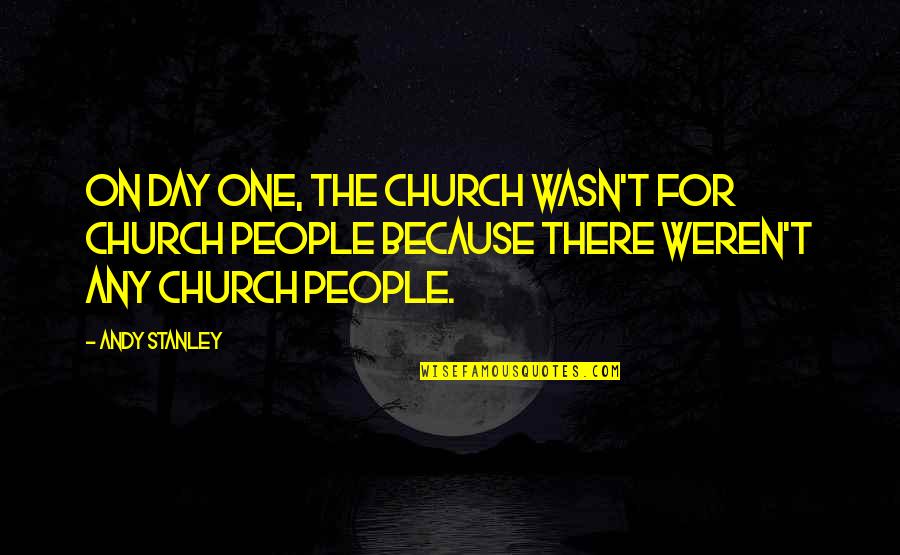You Weren't The One Quotes By Andy Stanley: On day one, the Church wasn't for church