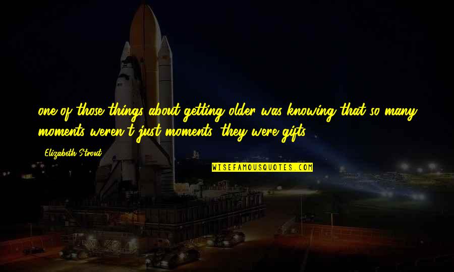 You Weren't The One Quotes By Elizabeth Strout: one of those things about getting older was