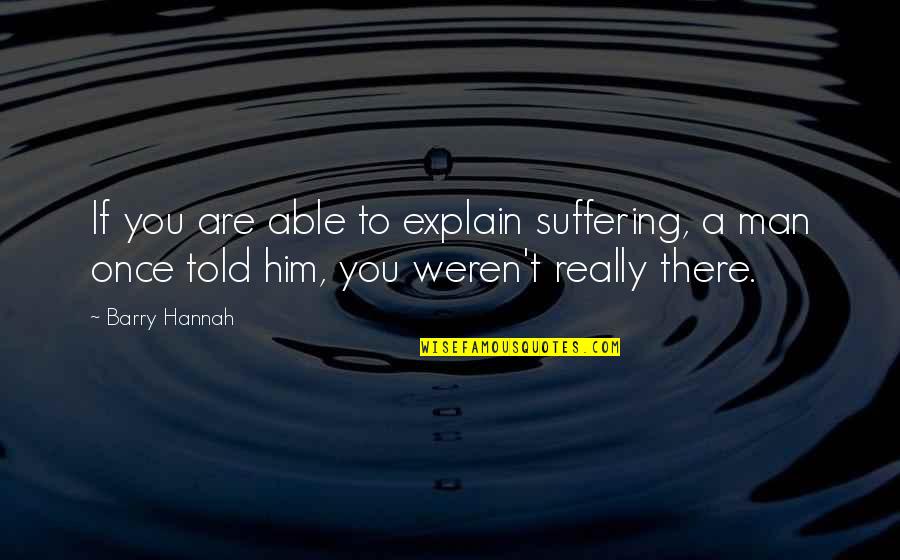 You Weren't There Quotes By Barry Hannah: If you are able to explain suffering, a