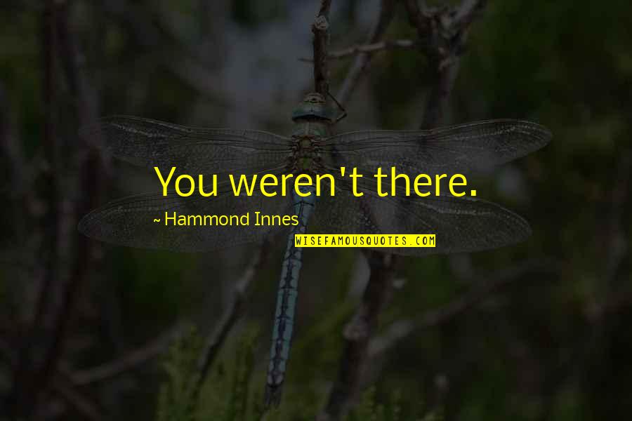 You Weren't There Quotes By Hammond Innes: You weren't there. You Weren't There Quotes By Hammond Innes: You weren't there.