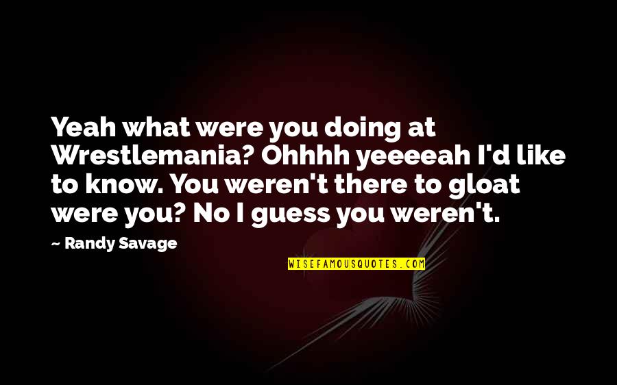 You Weren't There Quotes By Randy Savage: Yeah what were you doing at Wrestlemania? Ohhhh You Weren't There Quotes By Randy Savage: Yeah what were you doing at Wrestlemania? Ohhhh