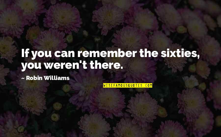 You Weren't There Quotes By Robin Williams: If you can remember the sixties, you weren't You Weren't There Quotes By Robin Williams: If you can remember the sixties, you weren't