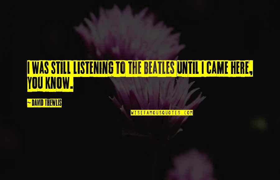 You Weren't Worth It Quotes By David Thewlis: I was still listening to the Beatles until