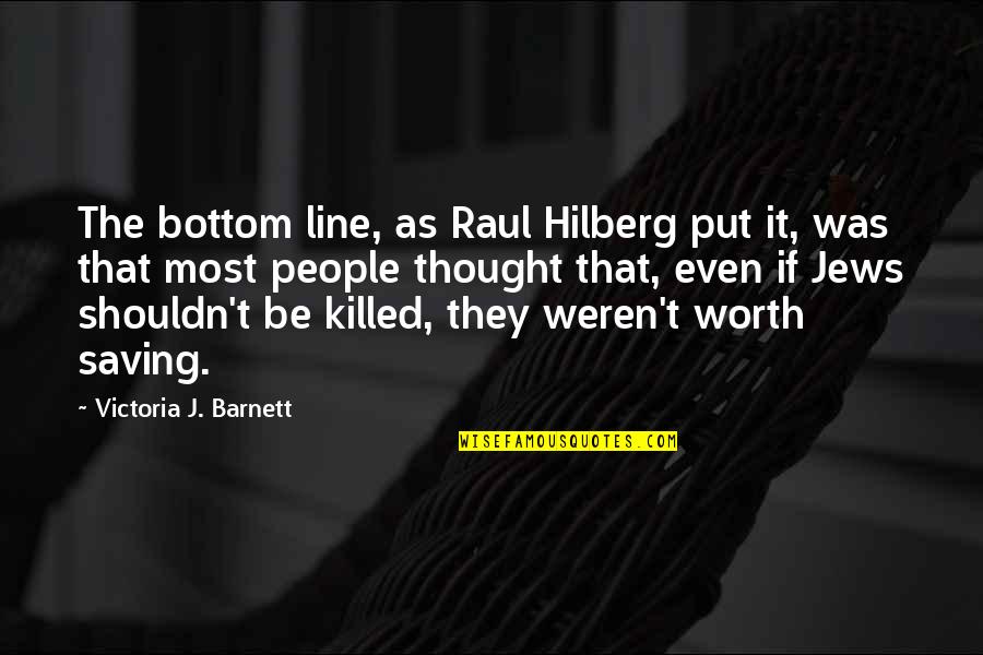 You Weren't Worth It Quotes By Victoria J. Barnett: The bottom line, as Raul Hilberg put it,