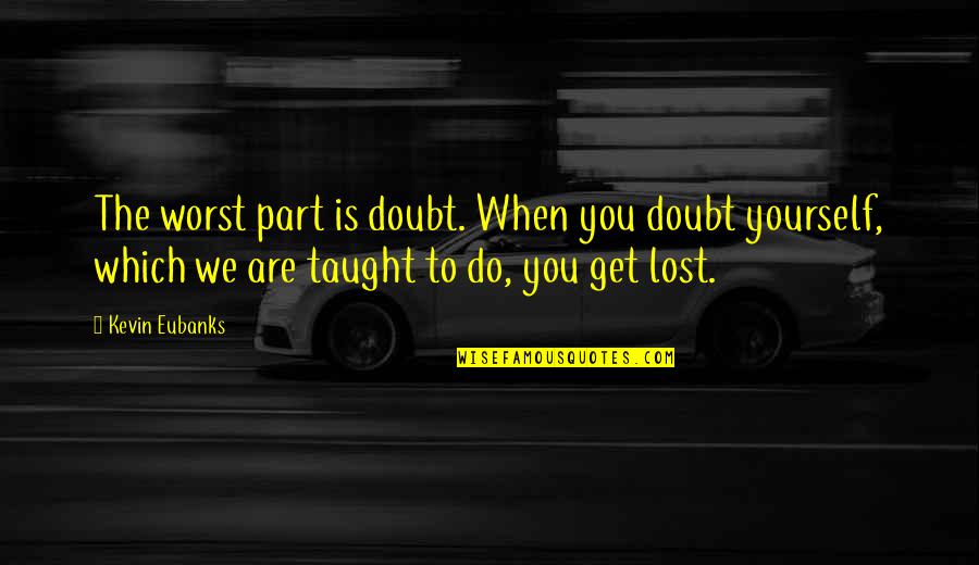 You Which Quotes By Kevin Eubanks: The worst part is doubt. When you doubt