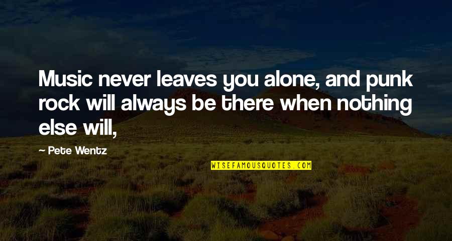 You Will Always Be Alone Quotes By Pete Wentz: Music never leaves you alone, and punk rock