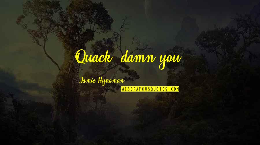You Will Always Be My Angel Quotes By Jamie Hyneman: Quack, damn you! You Will Always Be My Angel Quotes By Jamie Hyneman: Quack, damn you!