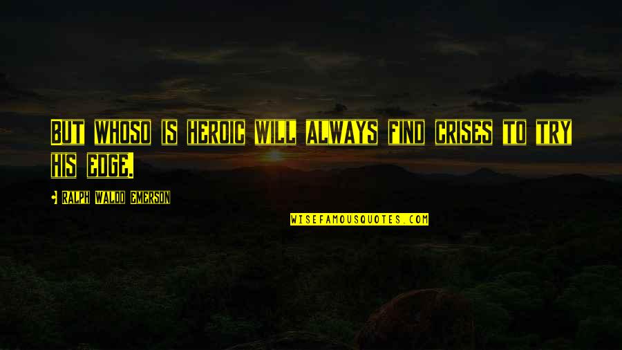 You Will Always Be My Hero Quotes By Ralph Waldo Emerson: But whoso is heroic will always find crises