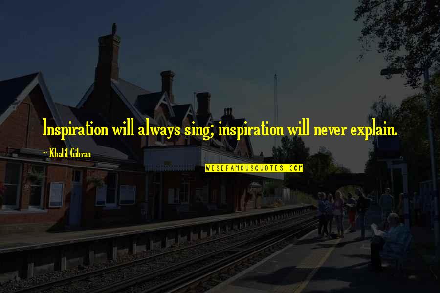 You Will Always Be My Inspiration Quotes By Khalil Gibran: Inspiration will always sing; inspiration will never explain. You Will Always Be My Inspiration Quotes By Khalil Gibran: Inspiration will always sing; inspiration will never explain.