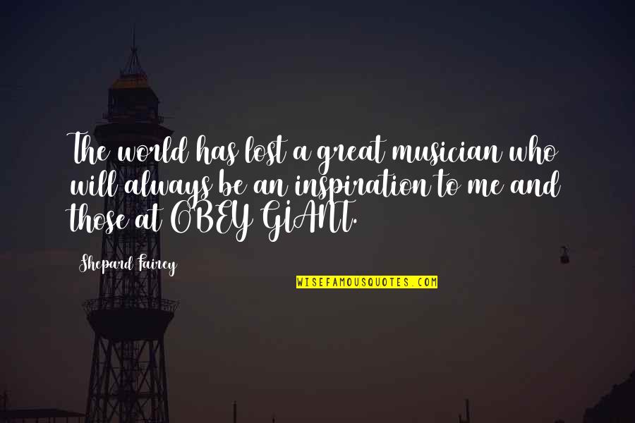 You Will Always Be My Inspiration Quotes By Shepard Fairey: The world has lost a great musician who You Will Always Be My Inspiration Quotes By Shepard Fairey: The world has lost a great musician who