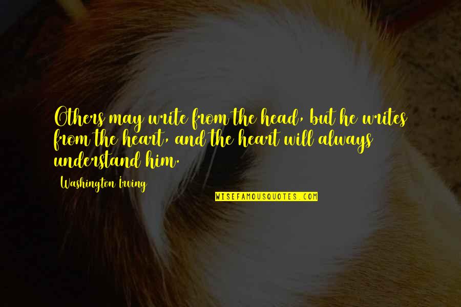 You Will Always Be My Inspiration Quotes By Washington Irving: Others may write from the head, but he You Will Always Be My Inspiration Quotes By Washington Irving: Others may write from the head, but he