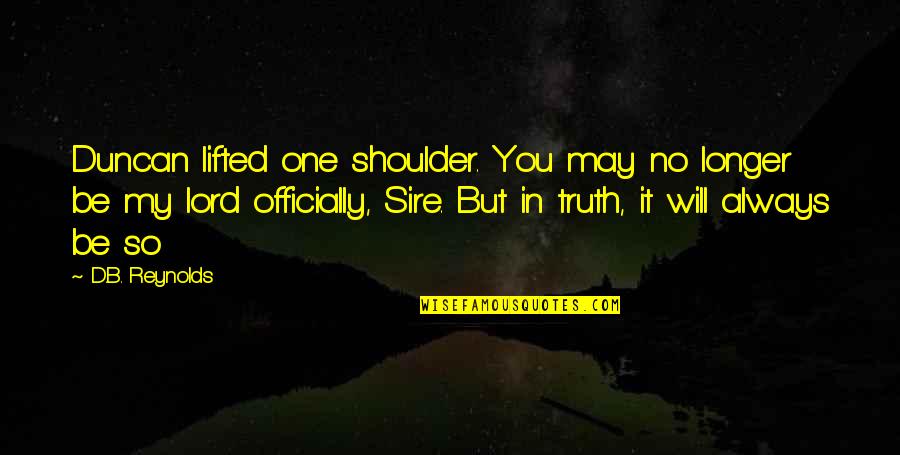 You Will Always Be My Quotes By D.B. Reynolds: Duncan lifted one shoulder. You may no longer