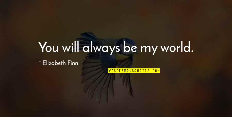 You Will Always Be My Quotes By Elizabeth Finn: You will always be my world.