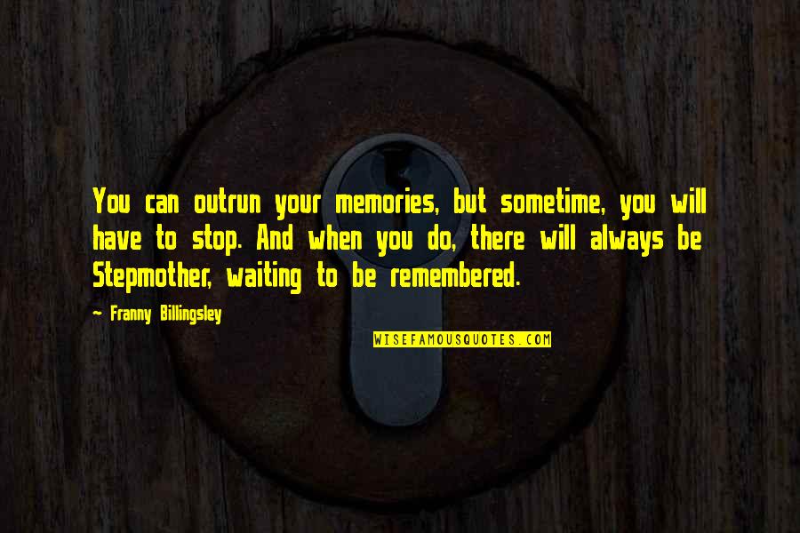 You Will Always Be Remembered Quotes By Franny Billingsley: You can outrun your memories, but sometime, you