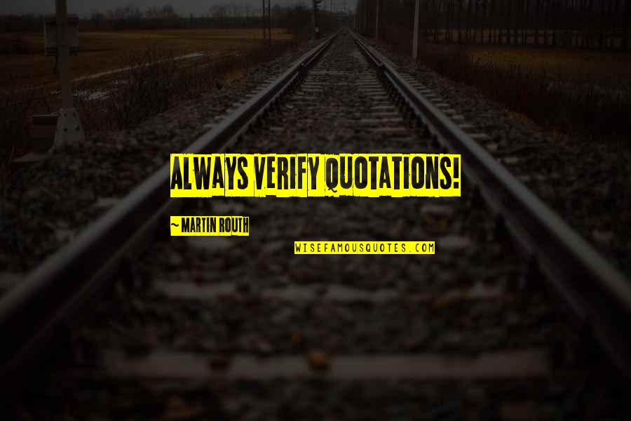 You Will Always Be Remembered Quotes By Martin Routh: Always verify quotations!