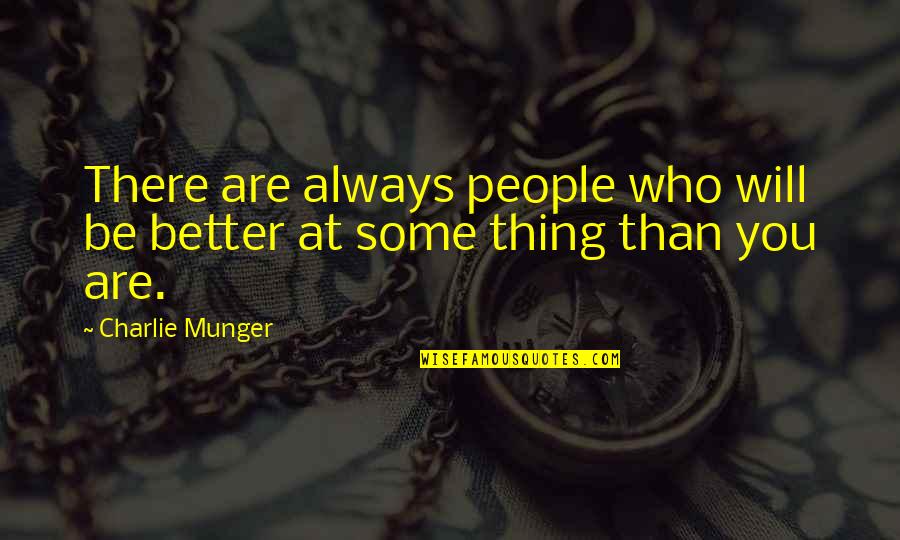 You Will Always Be There Quotes By Charlie Munger: There are always people who will be better