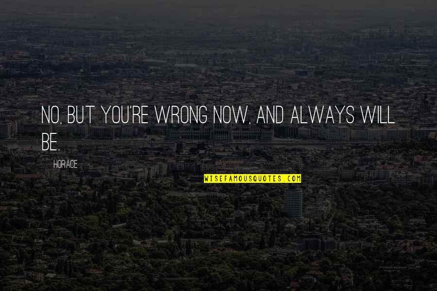 You Will Always Be Wrong Quotes By Horace: No, but you're wrong now, and always will