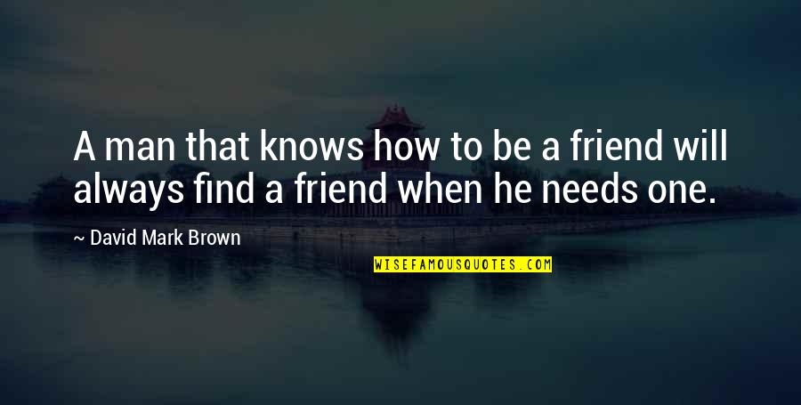 You Will Always My Friend Quotes By David Mark Brown: A man that knows how to be a