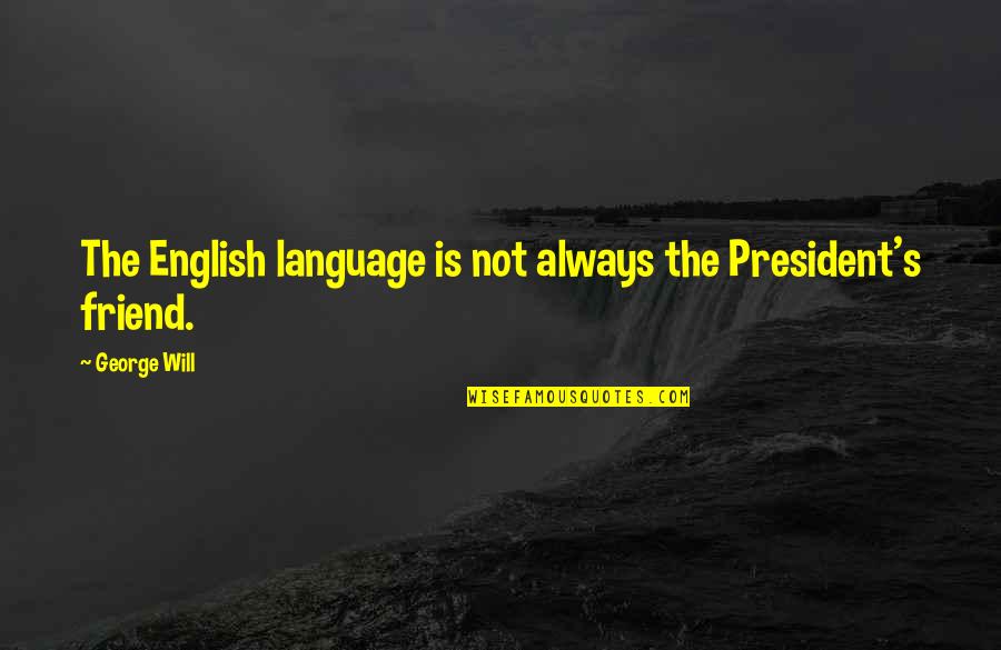 You Will Always My Friend Quotes By George Will: The English language is not always the President's
