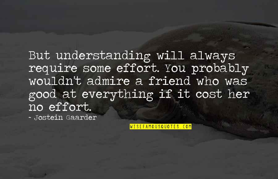 You Will Always My Friend Quotes By Jostein Gaarder: But understanding will always require some effort. You