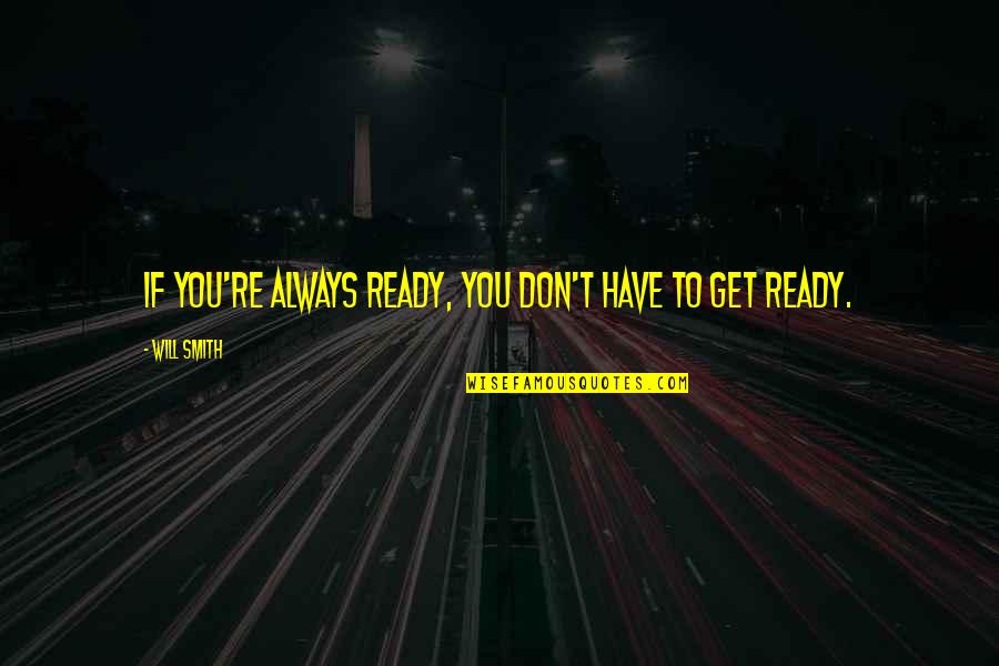 You Will Always Quotes By Will Smith: If you're always ready, you don't have to