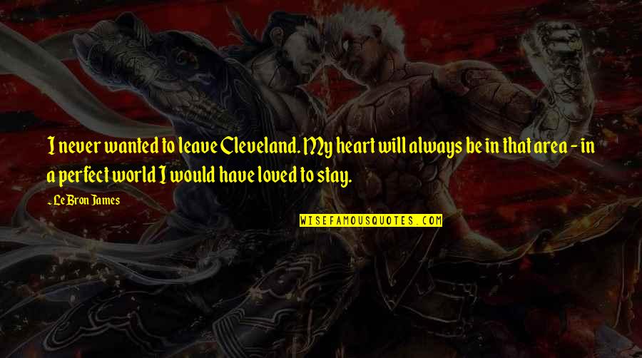 You Will Always Stay In My Heart Quotes By LeBron James: I never wanted to leave Cleveland. My heart You Will Always Stay In My Heart Quotes By LeBron James: I never wanted to leave Cleveland. My heart