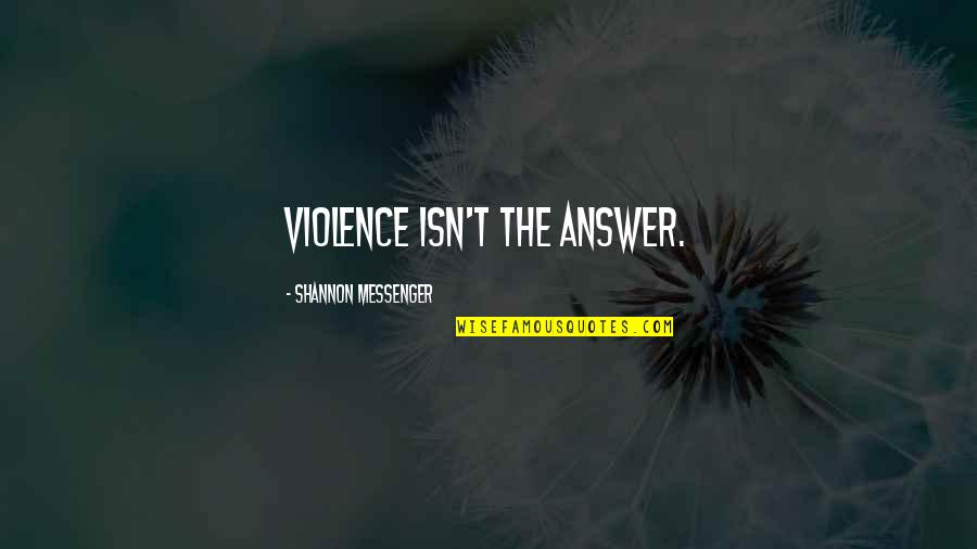 You Will Always Stay In My Heart Quotes By Shannon Messenger: Violence isn't the answer. You Will Always Stay In My Heart Quotes By Shannon Messenger: Violence isn't the answer.
