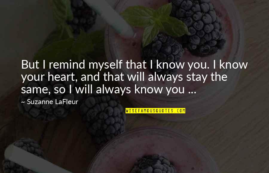 You Will Always Stay In My Heart Quotes By Suzanne LaFleur: But I remind myself that I know you. You Will Always Stay In My Heart Quotes By Suzanne LaFleur: But I remind myself that I know you.