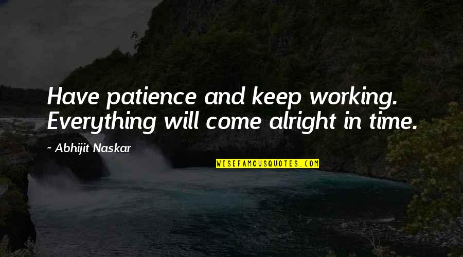 You Will Be Alright Quotes By Abhijit Naskar: Have patience and keep working. Everything will come