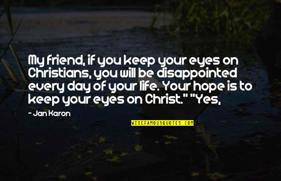 You Will Be Disappointed Quotes By Jan Karon: My friend, if you keep your eyes on You Will Be Disappointed Quotes By Jan Karon: My friend, if you keep your eyes on