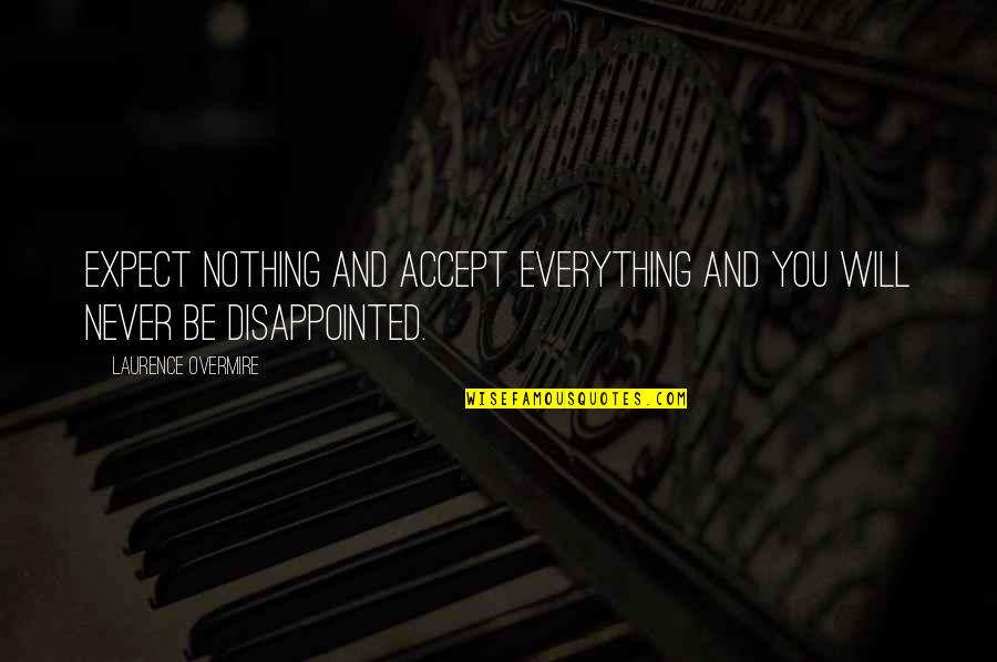 You Will Be Disappointed Quotes By Laurence Overmire: Expect nothing and accept everything and you will You Will Be Disappointed Quotes By Laurence Overmire: Expect nothing and accept everything and you will