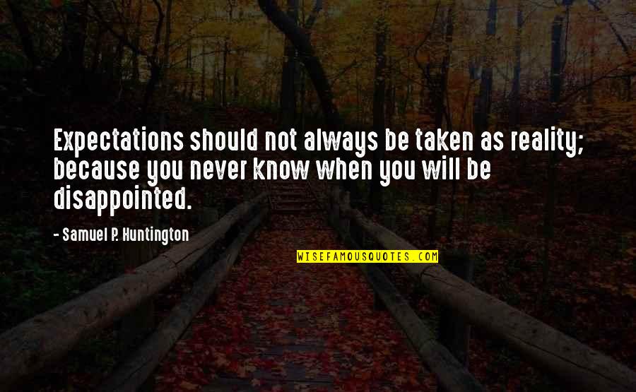 You Will Be Disappointed Quotes By Samuel P. Huntington: Expectations should not always be taken as reality; You Will Be Disappointed Quotes By Samuel P. Huntington: Expectations should not always be taken as reality;