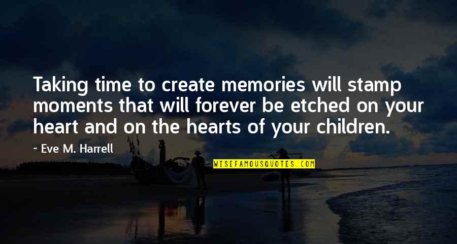 You Will Be Forever In Our Hearts Quotes By Eve M. Harrell: Taking time to create memories will stamp moments