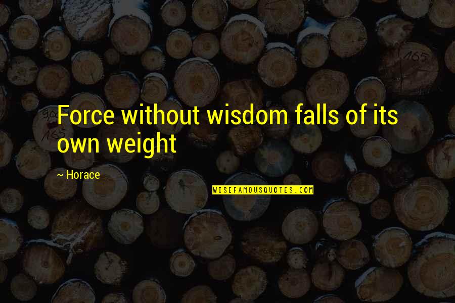 You Will Be Forever In Our Hearts Quotes By Horace: Force without wisdom falls of its own weight