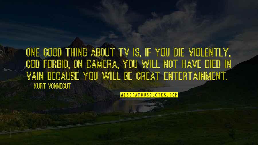 You Will Be Great Quotes By Kurt Vonnegut: One good thing about TV is, if you You Will Be Great Quotes By Kurt Vonnegut: One good thing about TV is, if you