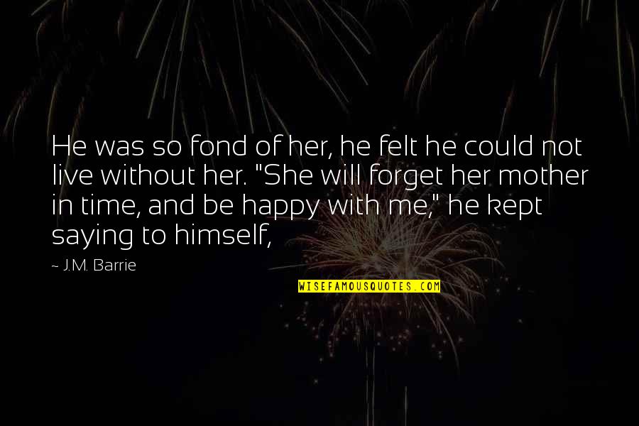 You Will Be Happy Without Me Quotes By J.M. Barrie: He was so fond of her, he felt