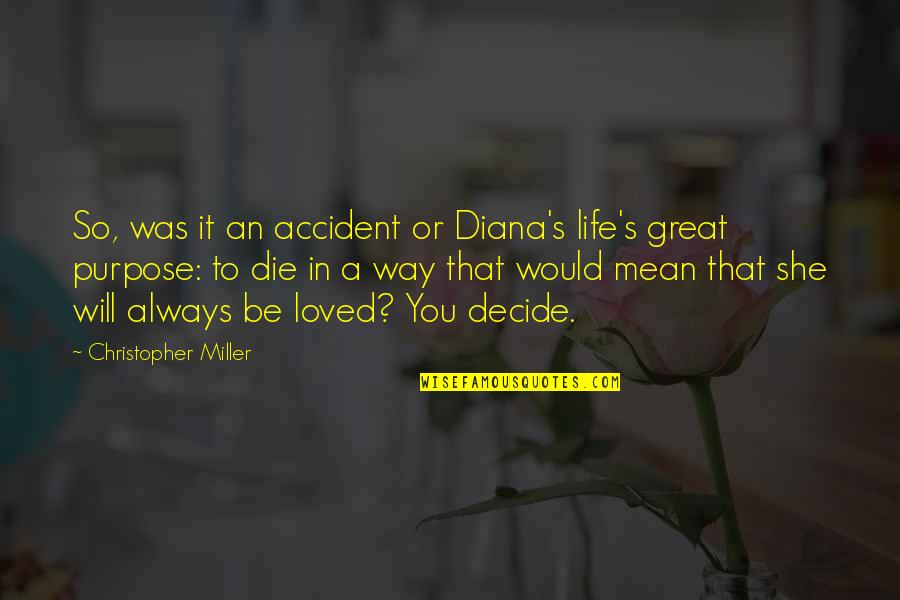 You Will Be Loved Quotes By Christopher Miller: So, was it an accident or Diana's life's You Will Be Loved Quotes By Christopher Miller: So, was it an accident or Diana's life's