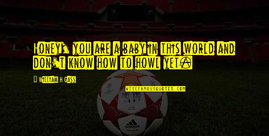 You Will Be Missed Co Worker Quotes By William H Gass: Honey, you are a baby in this world You Will Be Missed Co Worker Quotes By William H Gass: Honey, you are a baby in this world