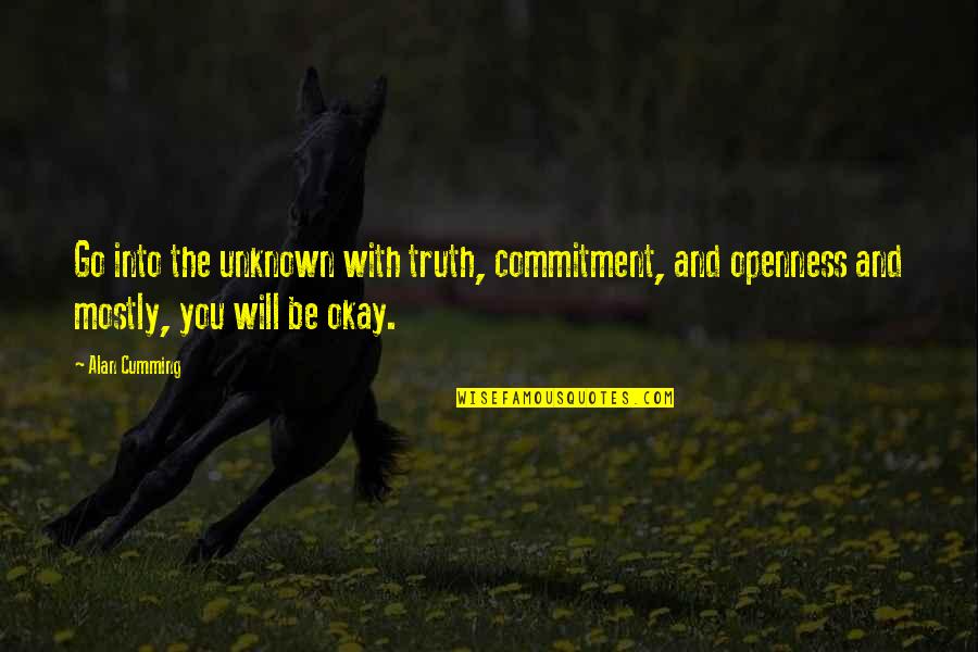 You Will Be Okay Quotes By Alan Cumming: Go into the unknown with truth, commitment, and You Will Be Okay Quotes By Alan Cumming: Go into the unknown with truth, commitment, and