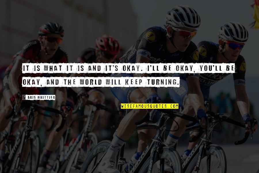 You Will Be Okay Quotes By Aris Whittier: It is what it is and it's okay. You Will Be Okay Quotes By Aris Whittier: It is what it is and it's okay.
